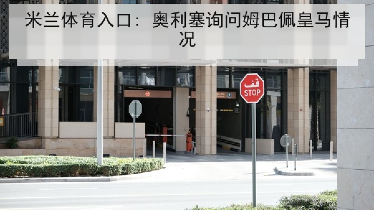 米兰体育入口: 奥利塞询问姆巴佩皇马情况